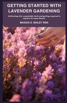 Paperback Getting Started with Lavender Gardening: Cultivating this remarkable herb and getting inspired to explore its many facets. Book