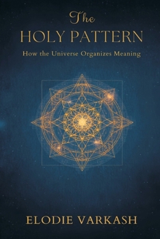The Holy Pattern: How the Universe Organizes Meaning
