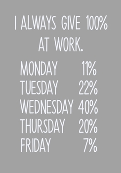 I Always Give 100% At Work. Monday 11% Tuesday 22% Wednesday 40% Thursday 20% Friday 7%: To Do List Notebook For Work & Blank Lined Journal (Funny Gag Gifts For Coworkers)