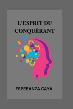 L'Esprit Du Conquérant: Un voyage dans l'esprit des plus grands conquérants de l'histoire