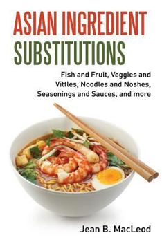 Paperback Asian Ingredient Substitutions: Fish and Fruit, Veggies and Vittles, Noodles and Noshes, Seasonings and Sauces, and more Book