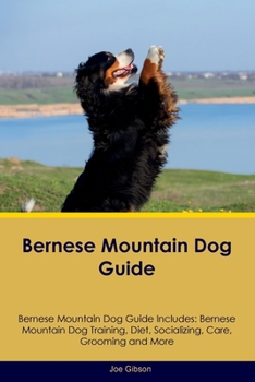 Paperback Bernese Mountain Dog Guide Bernese Mountain Dog Guide Includes: Bernese Mountain Dog Training, Diet, Socializing, Care, Grooming, and More Book