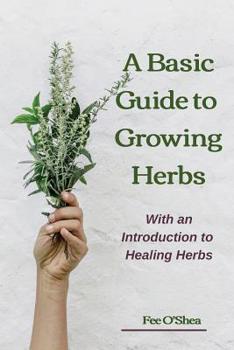 Paperback The Basic Guide To Growing Herbs: With An Introduction To Healing Herbs Book