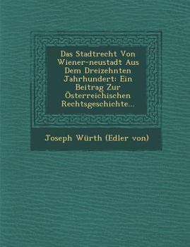 Paperback Das Stadtrecht Von Wiener-Neustadt Aus Dem Dreizehnten Jahrhundert: Ein Beitrag Zur Osterreichischen Rechtsgeschichte... [German] Book