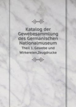 Katalog Der Gewebesammlung Des Germanischen Nationalmuseum Theil 1. Gewebe Und Wirkereien, Zeugdrucke