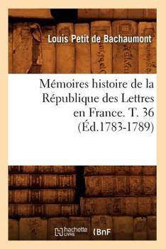 Paperback Mémoires Histoire de la République Des Lettres En France. T. 36 (Éd.1783-1789) [French] Book