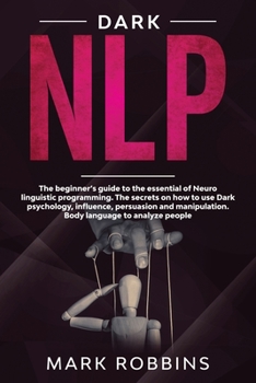 Paperback Dark Nlp: The beginner's guide to the essential of Neuro linguistic programming. The secrets on how to Use Dark Psychology, infl Book