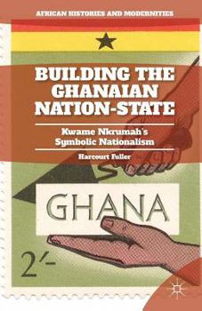 Paperback Building the Ghanaian Nation-State: Kwame Nkrumah's Symbolic Nationalism Book