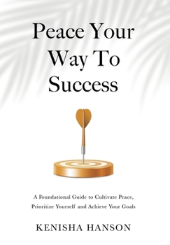 Hardcover Peace Your Way to Success: A foundational guide to cultivate peace, prioritize yourself and achieve your goals Book