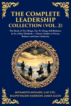 The Complete Leadership Collection (Vol. 2): The Book of Five Rings, Tao Te Ching, Self-Reliance & As a Man Thinketh - Classic Guides to Focus, Balance and Inner Authority