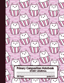 Primary Composition Notebook Story Journal: Cute Cats Sweet Cupcake Muffins Notebook with Picture Space, 100 Handwriting Practice Pages with Dotted Midlines, Perfect for Kids in Kindergarten, First, S