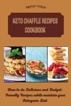 Keto Chaffle Recipes Cookbook: How to do Delicious and Budget-Friendly Recipes while maintain your Ketogenic Diet