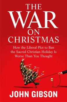 The War on Christmas: How the Liberal Plot to Ban the Sacred Christian Holiday Is Worse Than You Thought