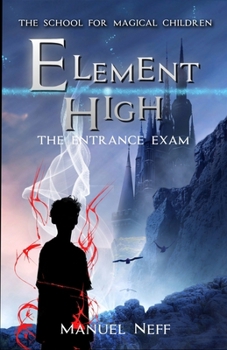 Element High - The School for Magical Children - Book 1 - The Entrance Exam: All age fantasy series for ages 10 and up about friendship, solidarity an