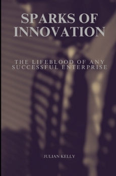 Sparks of Innovation: The Lifeblood of Any Successful Enterprise (Seasons of Success)