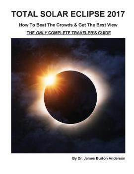 Paperback Total Solar Eclipse 2017 - How To Beat The Crowds & Get The Best View: The Only Complete Traveler's Guide Book