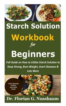 Paperback Starch Solution Workbook for Beginners: Full Guide on How to Utilize Starch Solution to Keep Strong, Burn Weight, Avert Diseases & Lots More Book