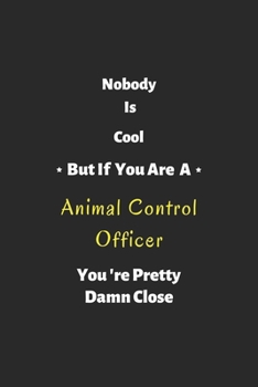 Nobody is cool but if you are a Animal Control Officer you're pretty damn close: Animal Control Officer notebook , perfect gift for Animal Control Officer