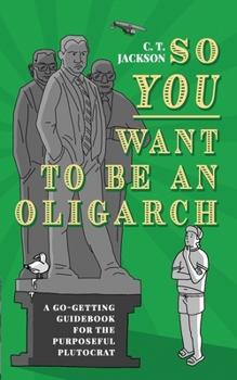 Paperback So You Want To Be An Oligarch: A Go-Getting Guidebook For The Purposeful Plutocrat Book