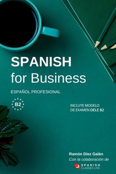 Paperback Spanish for Business: Español profesional, curso de español de negocios. Modelo de examen DELE B2 [Spanish] Book