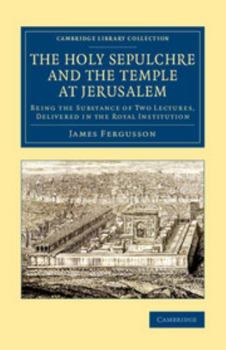 The Holy Sepulchre And The Temple At Jerusalem: Being The Substance Of Two Lectures Delivered In The Royal Institution
