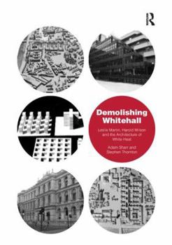 Paperback Demolishing Whitehall: Leslie Martin, Harold Wilson and the Architecture of White Heat. by Adam Sharr, Stephen Thornton Book