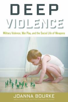 Paperback Deep Violence: Military Violence, War Play, and the Social Life of Weapons Book