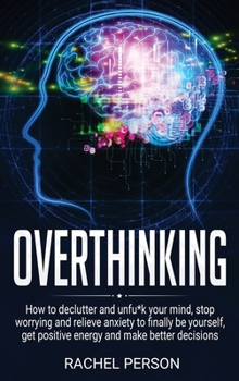 Hardcover Overthinking: How to Declutter and Unfu*k Your Mind, Stop Worrying and Relieve Anxiety to Finally be Yourself, Get Positive Energy and Make Better Decisions Book