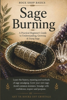 Rock Shop Basics: Sage Burning: A Practical Beginner’s Guide to Understanding, Growing & Using Sage.