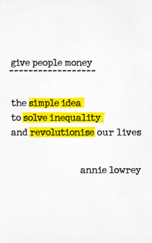 Give People Money: How a Universal Basic Income Would End Poverty, Revolutionize Work, and Remake the World