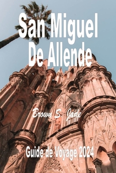 Paperback San Miguel de Allende Guide de voyage 2024: Naviguer dans le paysage artistique: Galeries, studios et joyaux cachés [French] Book