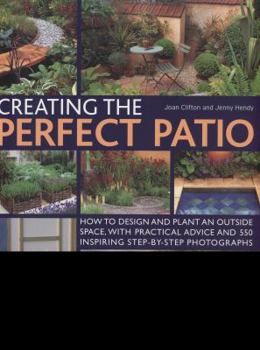 Paperback Creating the Perfect Patio: How to Design and Plant an Outside Space, with Practical Advice and 550 Inspiring Step-By-Step Photographs Book