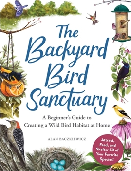 Hardcover The Backyard Bird Sanctuary: A Beginner's Guide to Creating a Wild Bird Habitat at Home Book