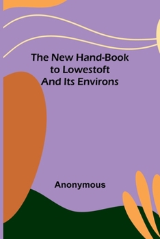 Paperback The New Hand-Book to Lowestoft and Its Environs Book
