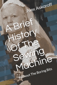 Paperback A Brief History Of The Sewing Machine: Without The Boring Bits Book