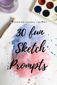 30 Fun Sketch Prompts Drawing Journal for Kids: Great Solution For Artists Block Art Prompts for Creative Doodling & Beyond Sketchbook Artist Journal ... Ideas to Draw, Collage, Illustrate and Design