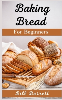 Hardcover Baking Bread For Beginners: The Ultimate Bread Making Cookbook. Bake Instant, Delicious Loafs Easily Every Day. Including Low-Carb, Sourdough, Ket Book