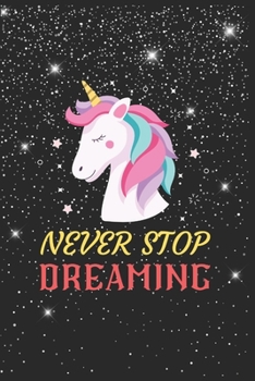 Never Stop Dreaming Unicorn Notebook: Blank Lined Unicorn Notebook Journal, Cute Unicorn Notebook Journal For Men Women And Kids, Gifts For Unicorn Lovers