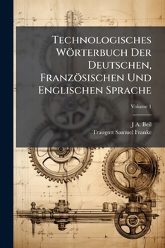 Paperback Technologisches Wörterbuch Der Deutschen, Französischen Und Englischen Sprache; Volume 1 Book