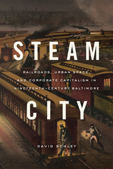 Hardcover Steam City: Railroads, Urban Space, and Corporate Capitalism in Nineteenth-Century Baltimore Book