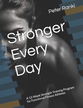 Stronger Every Day: A 12-Week Strength Training Program for Functional Fitness Athletes (The Functional Fitness Journey Series)