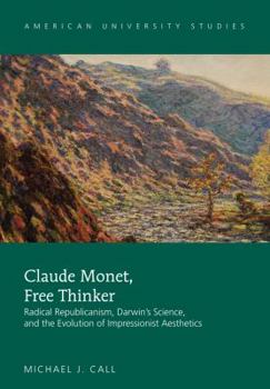 Hardcover Claude Monet, Free Thinker: Radical Republicanism, Darwin's Science, and the Evolution of Impressionist Aesthetics Book