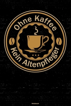 Ohne Kaffee kein Altenpfleger Notizbuch: Altenpfleger Journal DIN A5 liniert 120 Seiten Geschenk (German Edition)