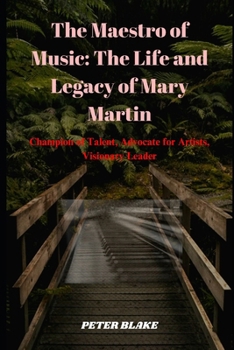The Maestro of Music: The Life and Legacy of Mary Martin: Champion of Talent, Advocate for Artists, Visionary Leader