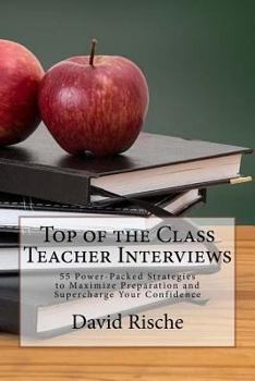 Paperback Top of the Class Teacher Interviews: 55 Power-Packed Strategies to Maximize Preparation and Supercharge Your Confidence Book