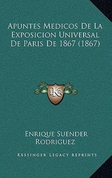 Apuntes Medicos De La Exposicion Universal De Paris De 1867 (1867)