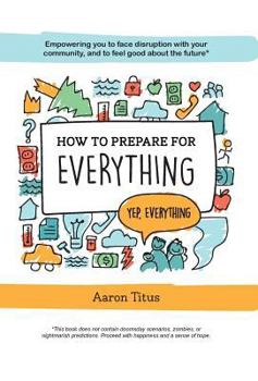 Hardcover How to Prepare for Everything: Empowering you to Face Disruption with your Community, and to Feel Good about the Future* Book