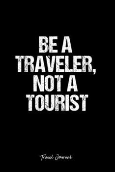 Travel Journal: Dot Grid Journal -Be A Traveler, Not A Tourist - Black Lined Diary, Planner, Gratitude, Writing, Travel, Goal, Bullet Notebook - 6x9 120 page