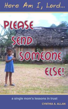 Paperback Here Am I, Lord... Please Send Someone Else!: A Single Mom's Lessons in Trust Book