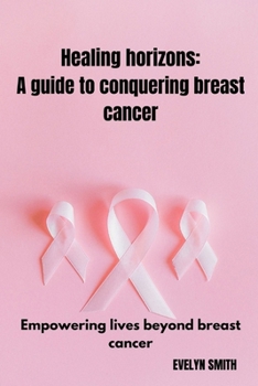 Paperback Healing horizons: a guide to conquering breast cancer: Empowering lives beyond breast cancer Book